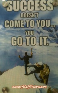 Success does not come to you. You Go to It!