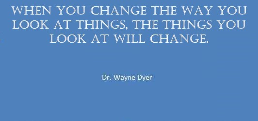 Quote by Dr Wayne when you change the way you look at things the things you look at will changeDyer Do what you love and love what you do. Dr Wayne Dyer Quote